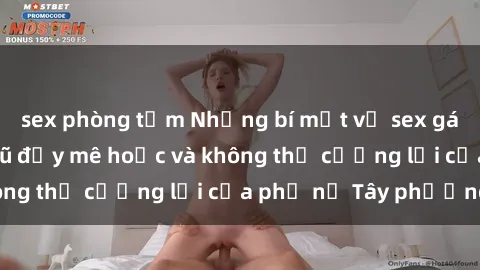 sex phòng tắm Những bí mật về sex gái Tây: Sự quyến rũ đầy mê hoặc và không thể cưỡng lại của phụ nữ Tây phương