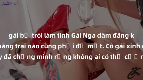 gái bị trói làm tình Gái Nga dâm đãng khiến tim bất cứ chàng trai nào cũng phải đỏ mặt. Cô gái xinh đẹp này đã chứng minh rằng không ai có thể cưỡng lại khi cô làm tình đắm say.