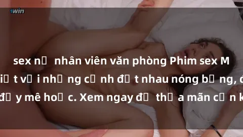 sex nữ nhân viên văn phòng Phim sex Mỹ đen: phút mãnh liệt với những cảnh địt nhau nóng bỏng, đầy mê hoặc. Xem ngay để thỏa mãn cơn khát tình dục của bạn!