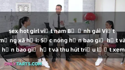 sex hot girl việt nam Bộ ảnh gái Việt Nam nude gây sốt mạng xã hội: Sắc nóng hơn bao giờ hết và thu hút triệu lượt xem