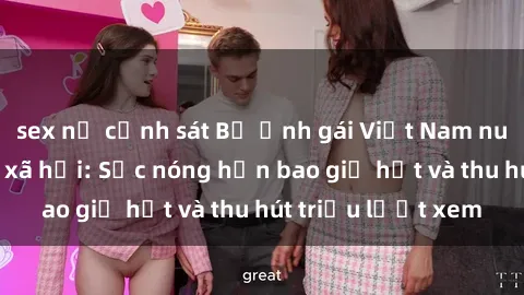 sex nữ cảnh sát Bộ ảnh gái Việt Nam nude gây sốt mạng xã hội: Sắc nóng hơn bao giờ hết và thu hút triệu lượt xem