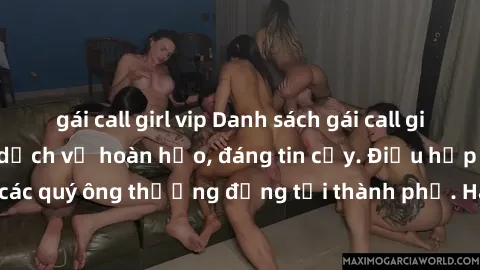 gái call girl vip Danh sách gái call girl vip chất lượng, dịch vụ hoàn hảo, đáng tin cậy. Điều hấp dẫn cho các quý ông thượng đẳng tại thành phố. Hãy nhấc máy và đặt lịch ngay!
