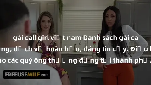 gái call girl việt nam Danh sách gái call girl vip chất lượng, dịch vụ hoàn hảo, đáng tin cậy. Điều hấp dẫn cho các quý ông thượng đẳng tại thành phố. Hãy nhấc máy và đặt lịch ngay!