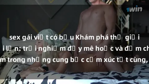 sex gái việt có bầu Khám phá thế giới mới với sex người lớn: trải nghiệm đầy mê hoặc và đắm chìm trong những cung bậc cảm xúc tột cùng, hứng khởi và cuốn hút.