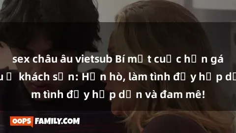 sex châu âu vietsub Bí mật cuộc hẹn gái Việt lần đầu ở khách sạn: Hẹn hò, làm tình đầy hấp dẫn và đam mê!