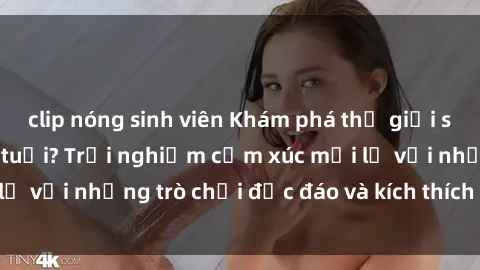 clip nóng sinh viên Khám phá thế giới sex trực tuyến: Hơn tuổi? Trải nghiệm cảm xúc mới lạ với những trò chơi độc đáo và kích thích người lớn