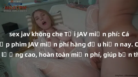 sex jav không che Tải JAV miễn phí: Các trang web cung cấp phim JAV miễn phí hàng đầu hiện nay. Các tác phẩm chất lượng cao, hoàn toàn miễn phí, giúp bạn thỏa mãn niềm đam mê mà không tốn kém.