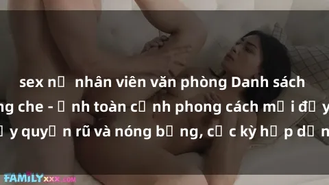 sex nữ nhân viên văn phòng Danh sách sex Việt Nam không che - Ảnh toàn cảnh phong cách mới đầy quyến rũ và nóng bỏng, cực kỳ hấp dẫn, không thể bỏ qua!