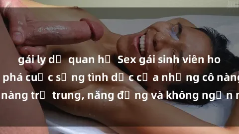 gái ly dị quan hệ Sex gái sinh viên hot nhất: Cùng khám phá cuộc sống tình dục của những cô nàng trẻ trung, năng động và không ngần ngại thử nghiệm!