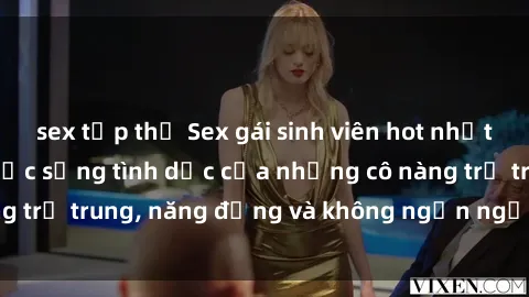 sex tập thể Sex gái sinh viên hot nhất: Cùng khám phá cuộc sống tình dục của những cô nàng trẻ trung, năng động và không ngần ngại thử nghiệm!
