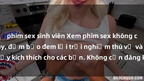 phim sex sinh viên Xem phim sex không che miễn phí tại đây, đảm bảo đem lại trải nghiệm thú vị và đầy kích thích cho các bạn. Không cần đăng ký, hoàn toàn miễn phí.