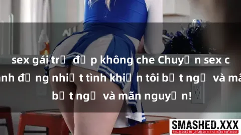 sex gái trẻ đẹp không che Chuyện sex chị dâu: hành động nhiệt tình khiến tôi bất ngờ và mãn nguyện!