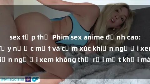 sex tập thể Phim sex anime đỉnh cao: Những tác phẩm đầy nước mắt và cảm xúc khiến người xem không thể rời mắt khỏi màn hình
