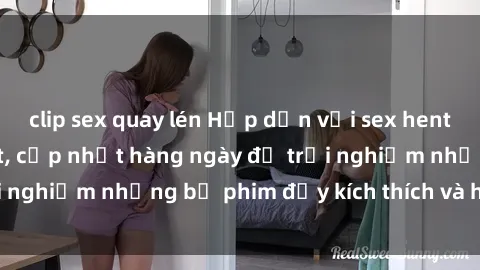 clip sex quay lén Hấp dẫn với sex hentai vietsub mới nhất, cập nhật hàng ngày để trải nghiệm những bộ phim đầy kích thích và hấp dẫn.